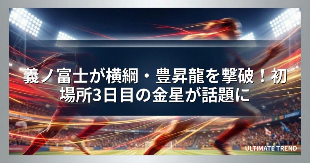 義ノ富士が横綱・豊昇龍を撃破！初場所3日目の金星が話題に