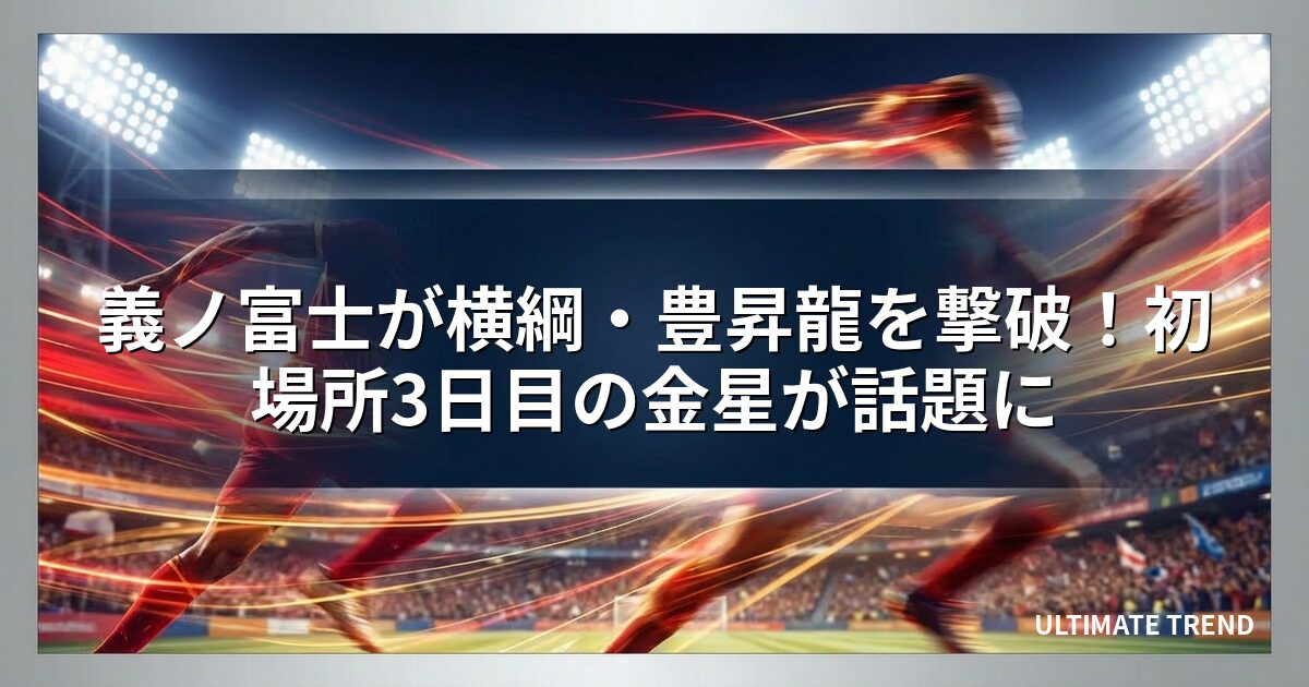 義ノ富士が横綱・豊昇龍を撃破！初場所3日目の金星が話題に
