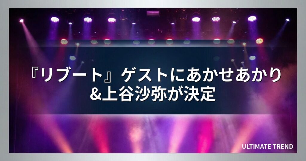『リブート』ゲストにあかせあかり&上谷沙弥が決定
